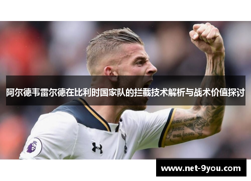 阿尔德韦雷尔德在比利时国家队的拦截技术解析与战术价值探讨