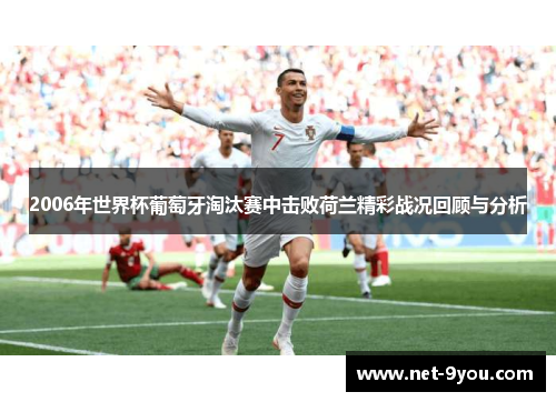 2006年世界杯葡萄牙淘汰赛中击败荷兰精彩战况回顾与分析