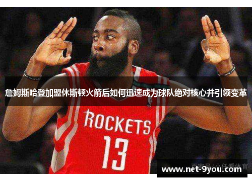 詹姆斯哈登加盟休斯顿火箭后如何迅速成为球队绝对核心并引领变革