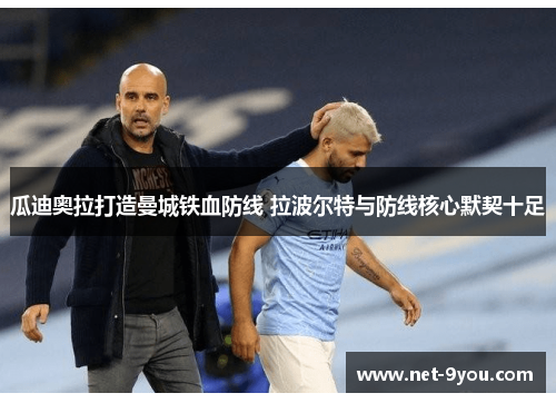 瓜迪奥拉打造曼城铁血防线 拉波尔特与防线核心默契十足