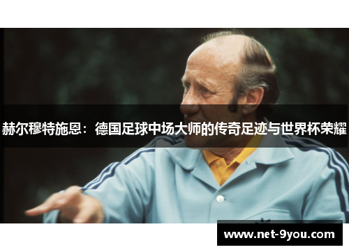 赫尔穆特施恩：德国足球中场大师的传奇足迹与世界杯荣耀