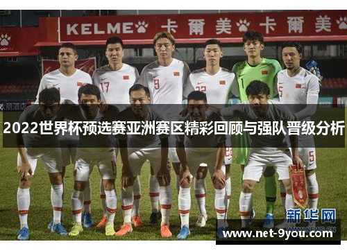 2022世界杯预选赛亚洲赛区精彩回顾与强队晋级分析