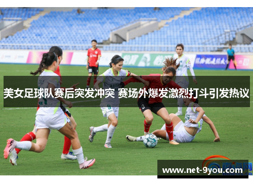美女足球队赛后突发冲突 赛场外爆发激烈打斗引发热议