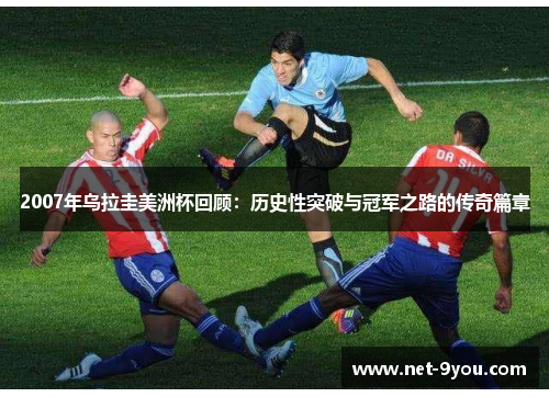 2007年乌拉圭美洲杯回顾：历史性突破与冠军之路的传奇篇章