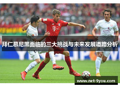 拜仁慕尼黑面临的三大挑战与未来发展道路分析