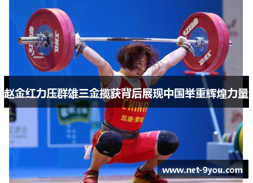 赵金红力压群雄三金揽获背后展现中国举重辉煌力量