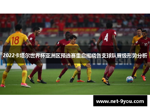 2022卡塔尔世界杯亚洲区预选赛重启揭晓各支球队晋级形势分析
