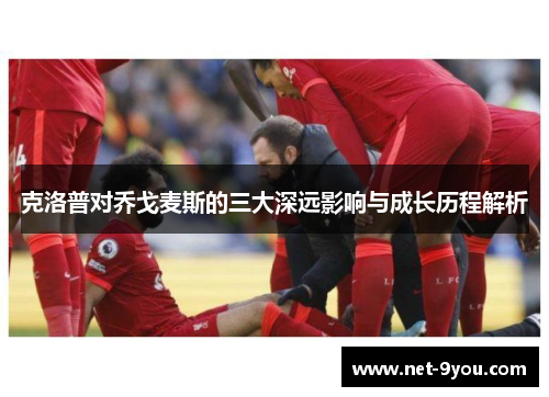 克洛普对乔戈麦斯的三大深远影响与成长历程解析
