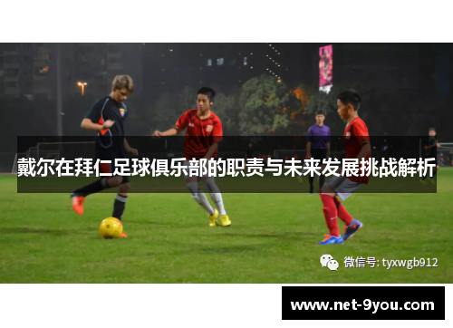 戴尔在拜仁足球俱乐部的职责与未来发展挑战解析