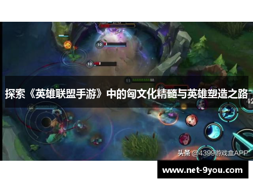 探索《英雄联盟手游》中的匈文化精髓与英雄塑造之路
